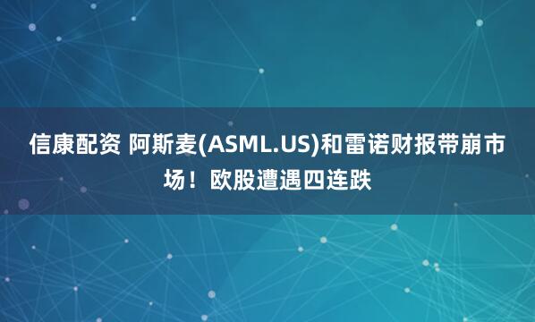 信康配资 阿斯麦(ASML.US)和雷诺财报带崩市场！欧股遭遇四连跌