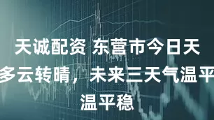 天诚配资 东营市今日天气多云转晴，未来三天气温平稳